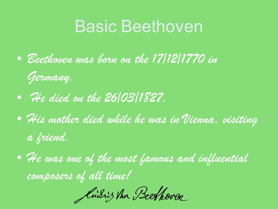 Basic Beethoven Beethoven was born on the 17/12/1770 in Germany.
