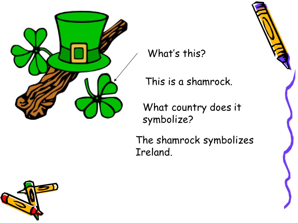 What’s this This is a shamrock. What country does it symbolize The shamrock symbolizes Ireland.