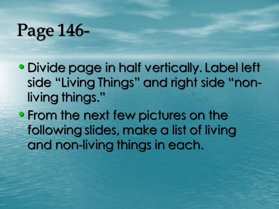 Page 146- Divide page in half vertically. Label left side Living Things and right side non-living things.