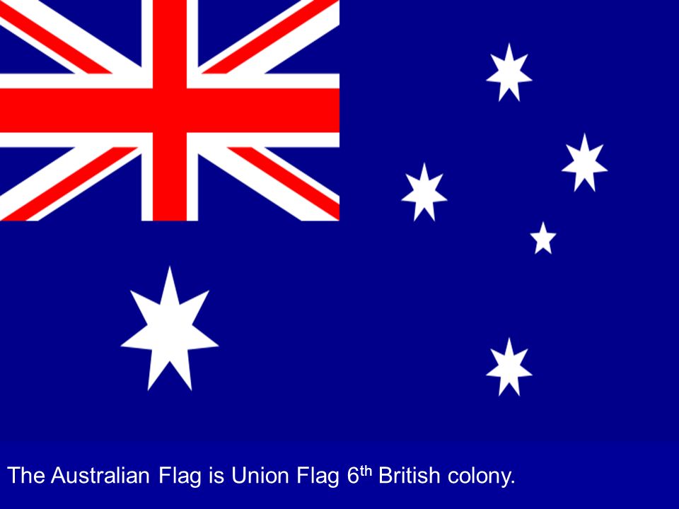 The Australian Flag is Union Flag 6th British colony.