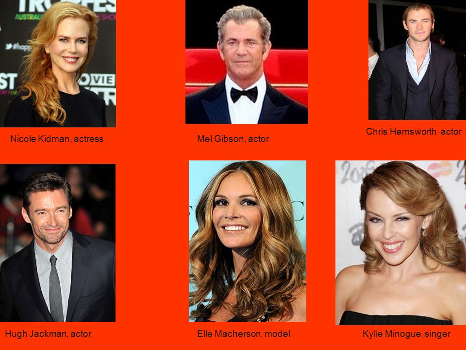 Chris Hemsworth, actor Nicole Kidman, actress. Mel Gibson, actor. Hugh Jackman, actor. Elle Macherson, model.