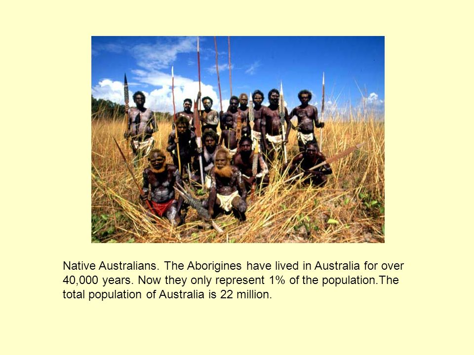 Native Australians. The Aborigines have lived in Australia for over 40,000 years.