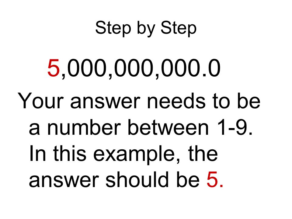 Step by Step 5,000,000, Your answer needs to be a number between 1-9.