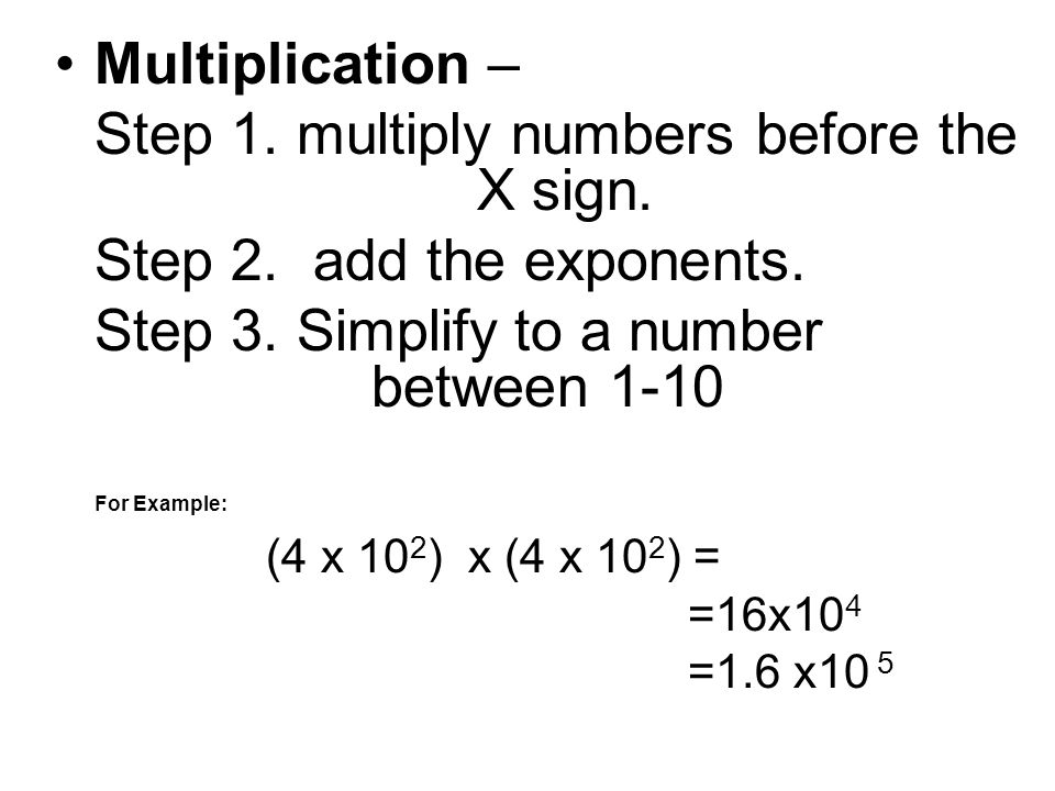 Step 1. multiply numbers before the X sign. Step 2. add the exponents.