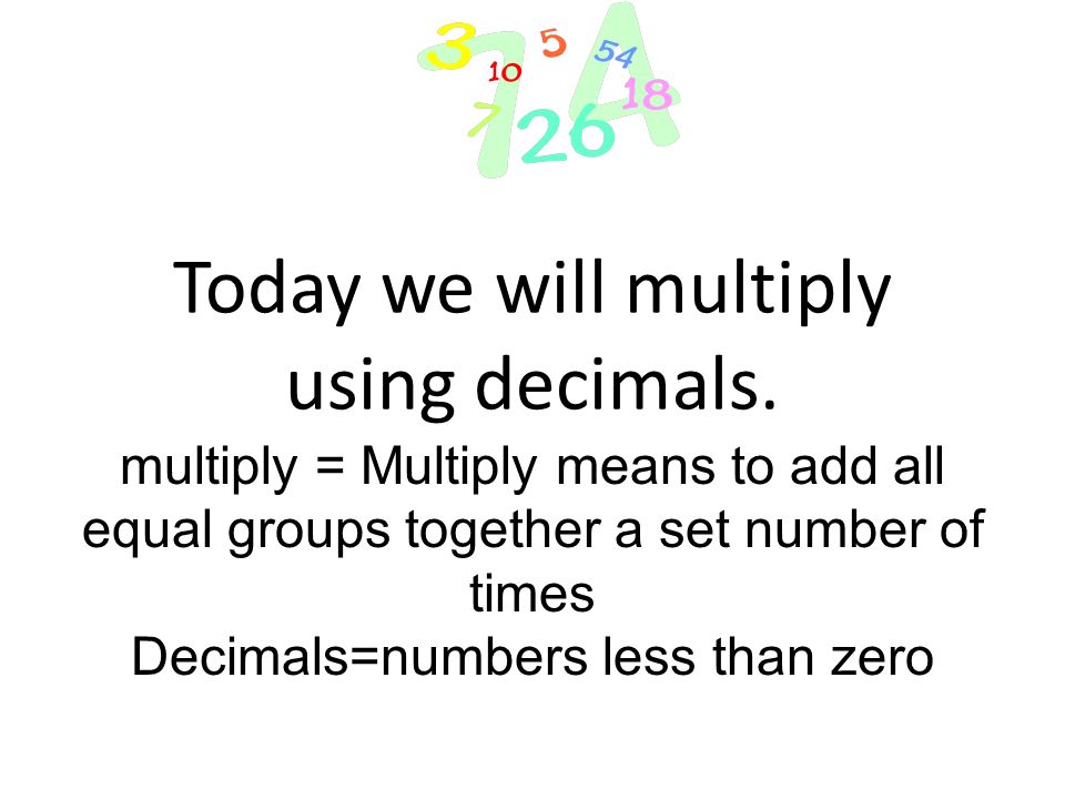 Today we will multiply using decimals.