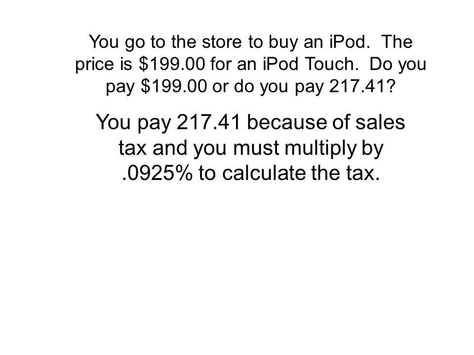 You go to the store to buy an iPod. The price is $199