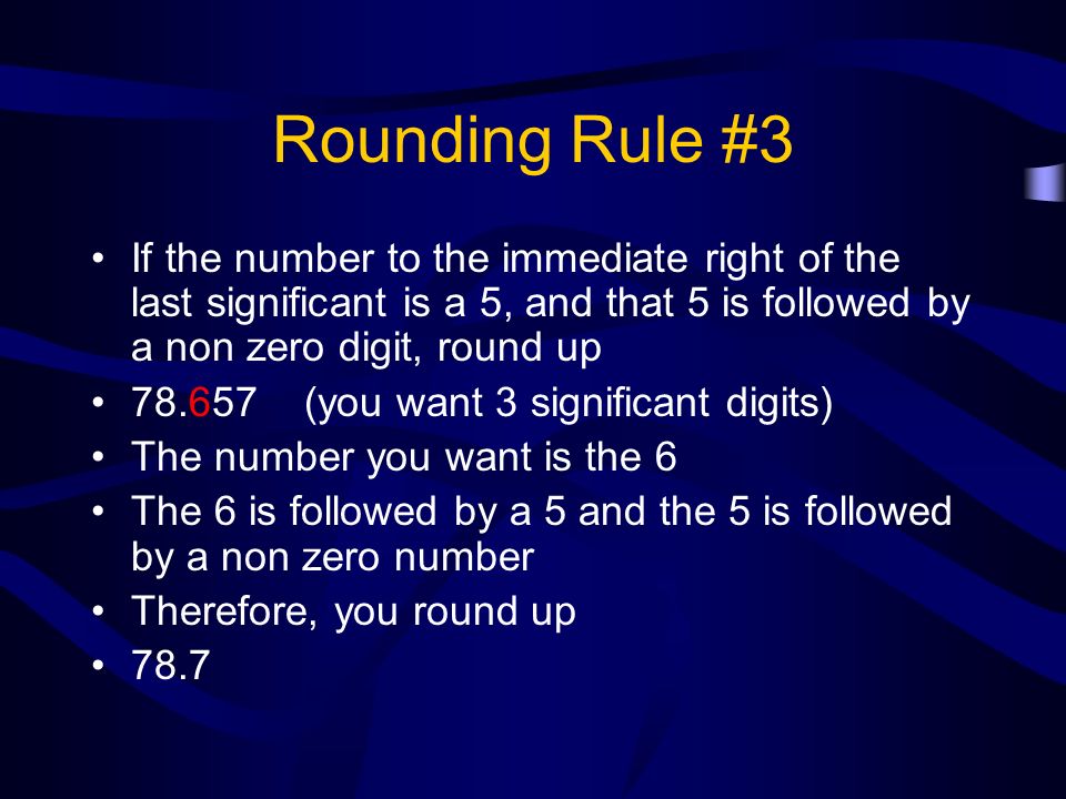 Rounding Rule #3 If the number to the immediate right of the last significant is a 5, and that 5 is followed by a non zero digit, round up.