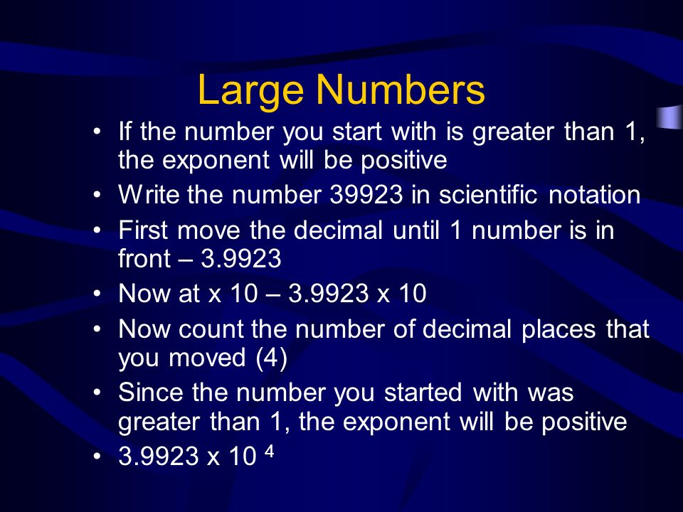 Large Numbers If the number you start with is greater than 1, the exponent will be positive. Write the number in scientific notation.