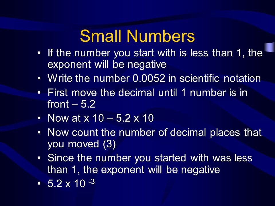 Small Numbers If the number you start with is less than 1, the exponent will be negative. Write the number in scientific notation.