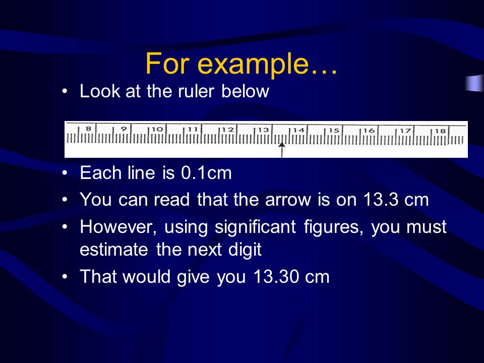 For example… Look at the ruler below Each line is 0.1cm
