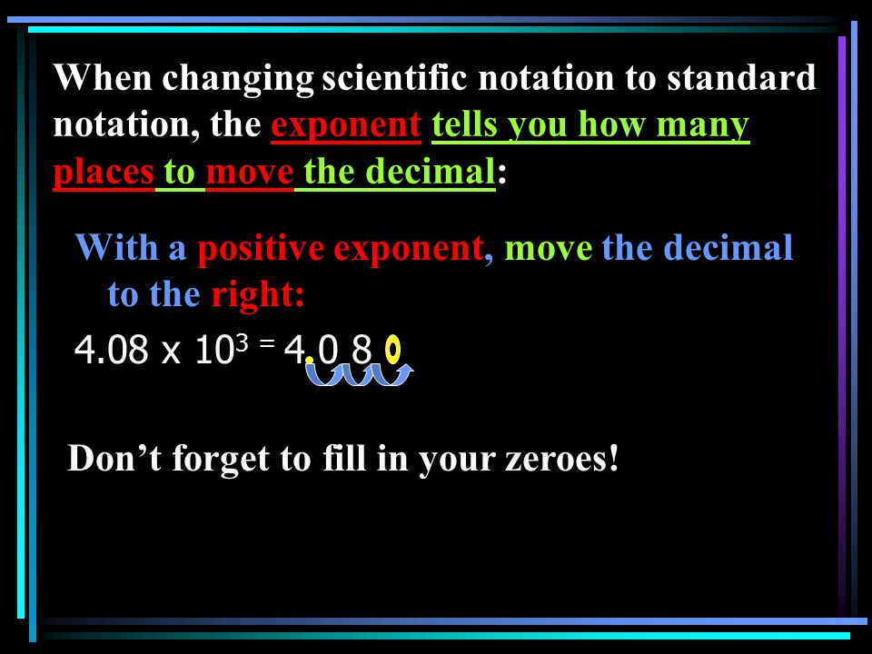 When changing scientific notation to standard notation, the exponent tells you how many places to move the decimal:
