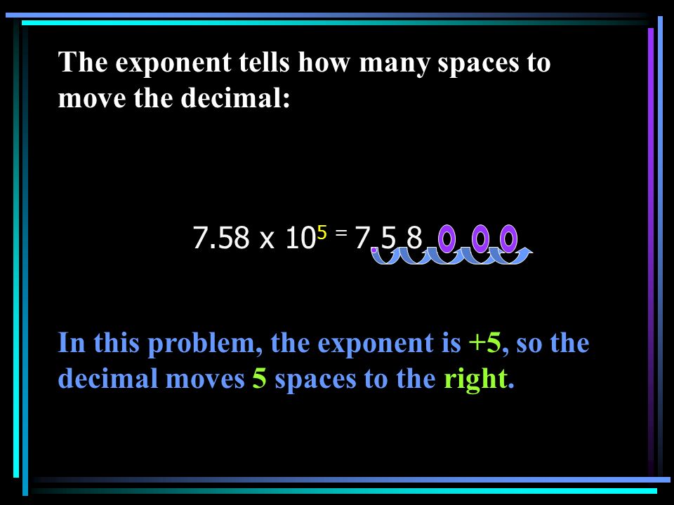 The exponent tells how many spaces to move the decimal: