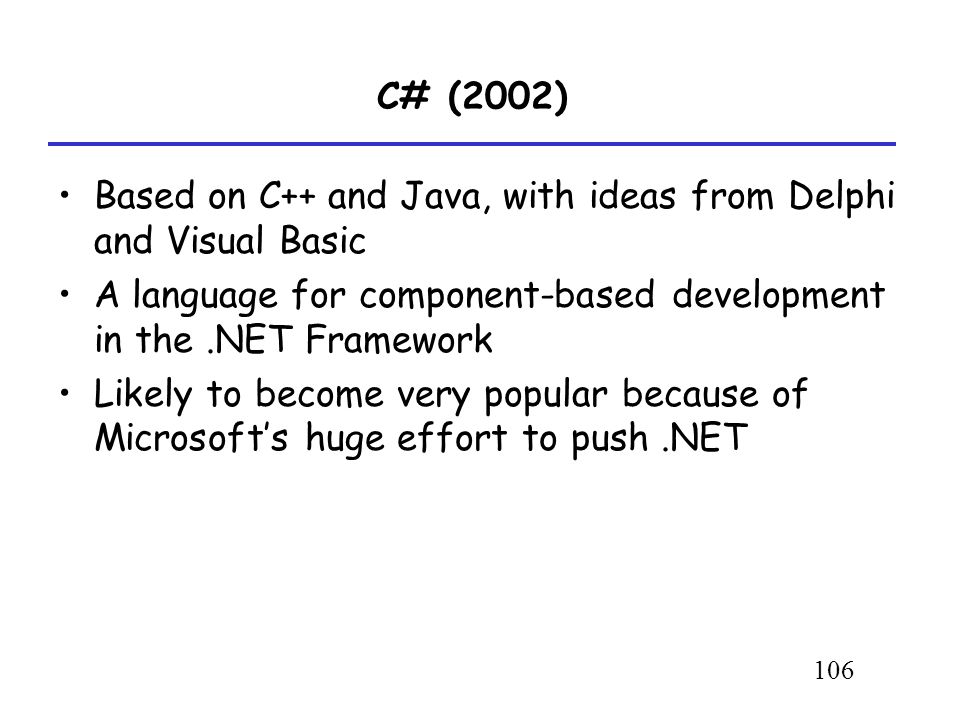 C# (2002) Based on C++ and Java, with ideas from Delphi and Visual Basic. A language for component-based development in the .NET Framework.