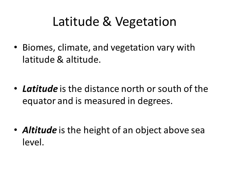 Latitude & Vegetation Biomes, climate, and vegetation vary with latitude & altitude.