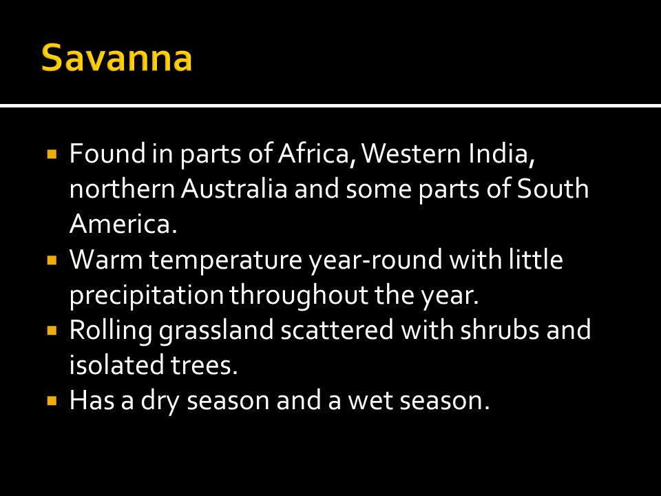 Savanna Found in parts of Africa, Western India, northern Australia and some parts of South America.