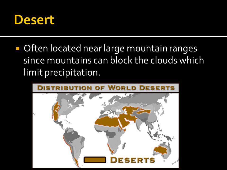 Desert Often located near large mountain ranges since mountains can block the clouds which limit precipitation.