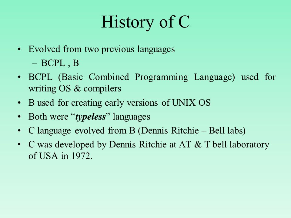History of C Evolved from two previous languages BCPL , B
