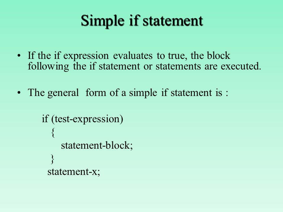 Simple if statement If the if expression evaluates to true, the block following the if statement or statements are executed.