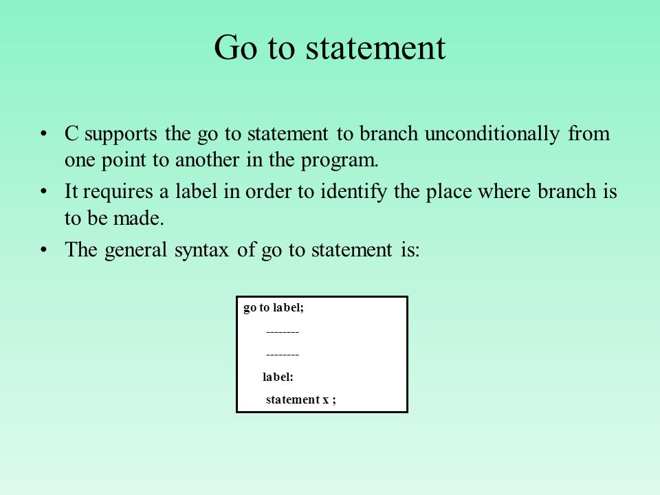 Go to statement C supports the go to statement to branch unconditionally from one point to another in the program.