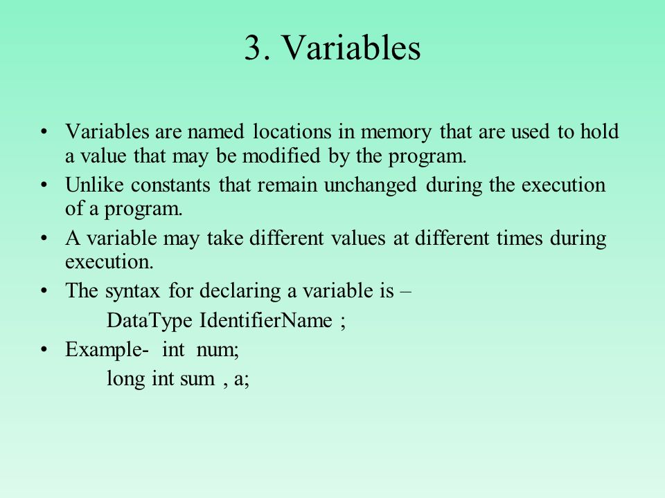 3. Variables Variables are named locations in memory that are used to hold a value that may be modified by the program.