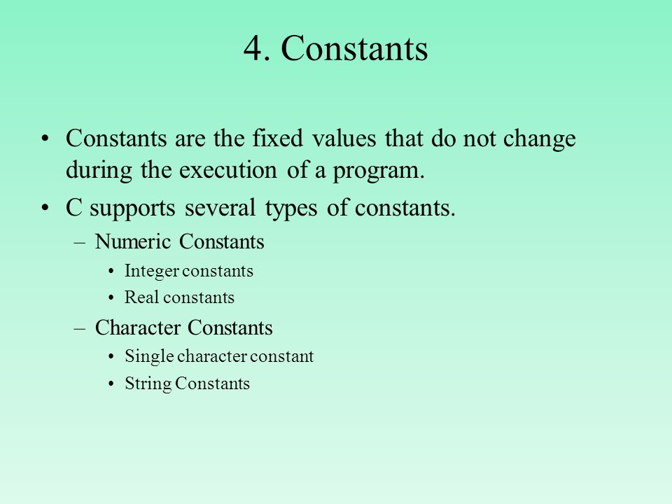 4. Constants Constants are the fixed values that do not change during the execution of a program. C supports several types of constants.