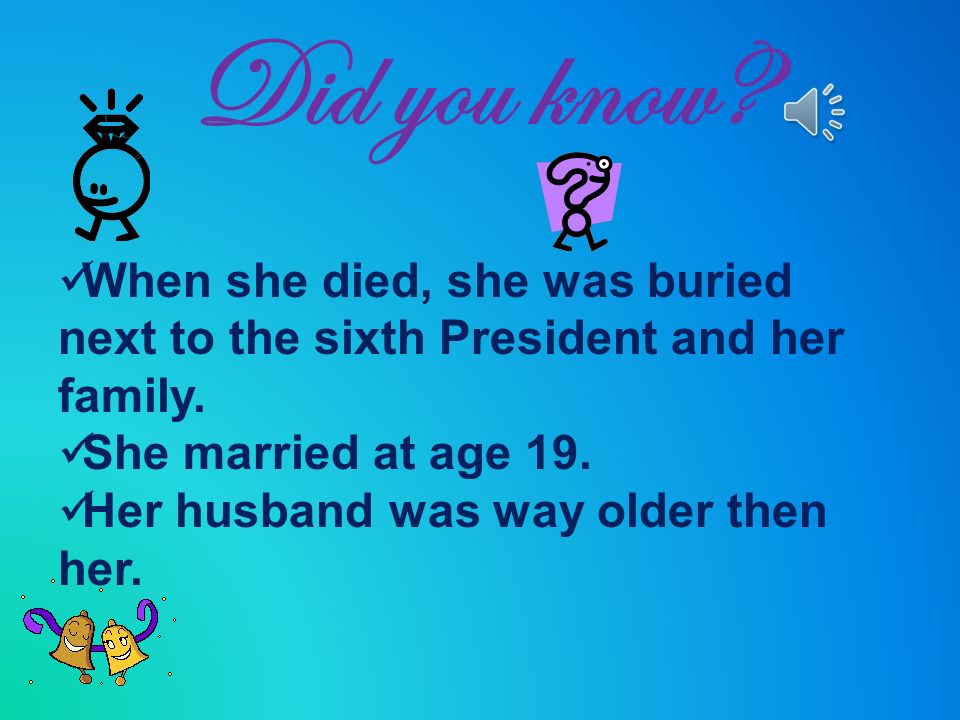 Did you know When she died, she was buried next to the sixth President and her family. She married at age 19.