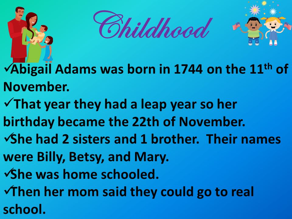 Childhood Abigail Adams was born in 1744 on the 11th of November.