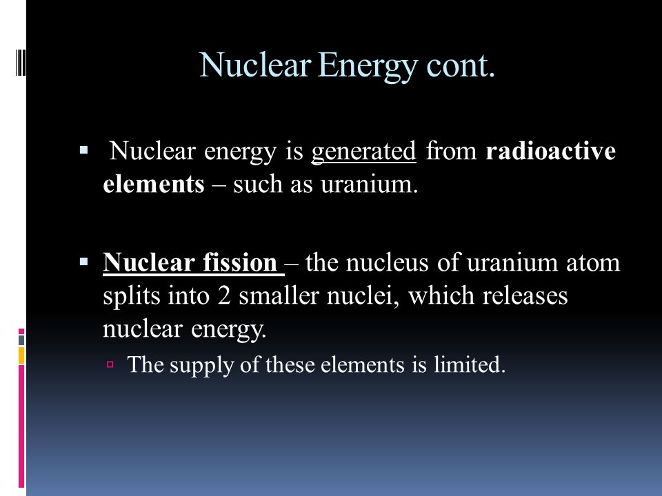 Nuclear Energy cont. Nuclear energy is generated from radioactive elements – such as uranium.