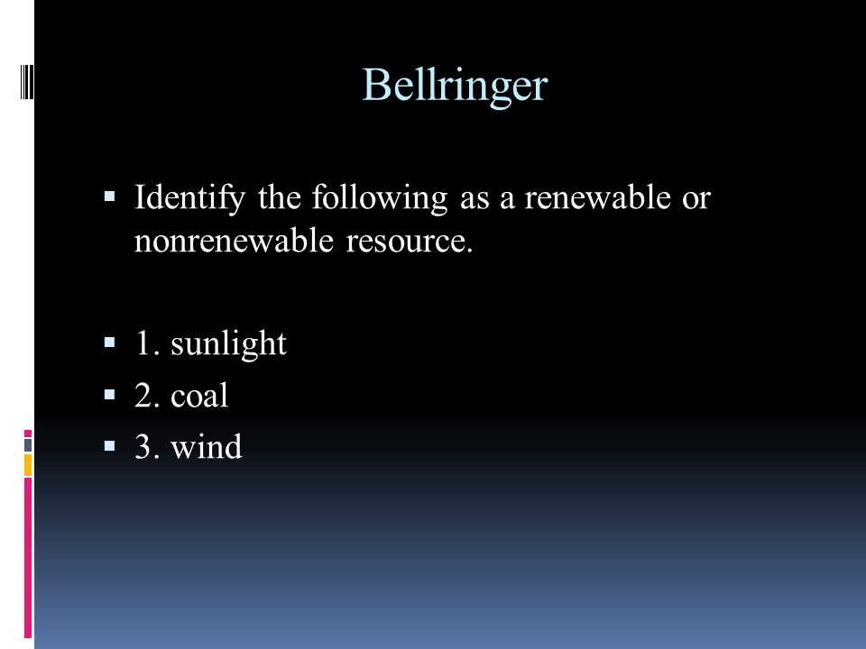 Bellringer Identify the following as a renewable or nonrenewable resource. 1. sunlight. 2. coal.