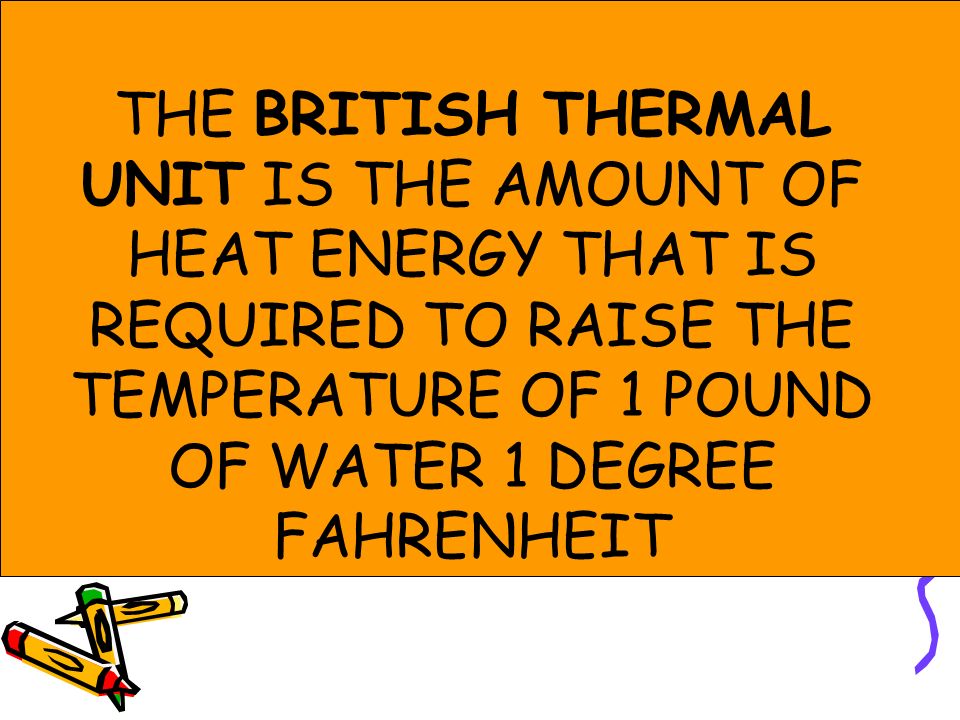 THE BRITISH THERMAL UNIT IS THE AMOUNT OF HEAT ENERGY THAT IS REQUIRED TO RAISE THE TEMPERATURE OF 1 POUND OF WATER 1 DEGREE FAHRENHEIT