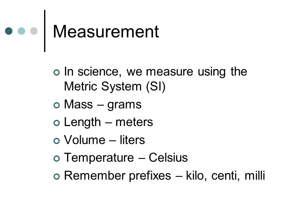 Measurement In science, we measure using the Metric System (SI)