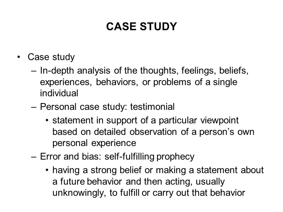 CASE STUDY Case study. In-depth analysis of the thoughts, feelings, beliefs, experiences, behaviors, or problems of a single individual.