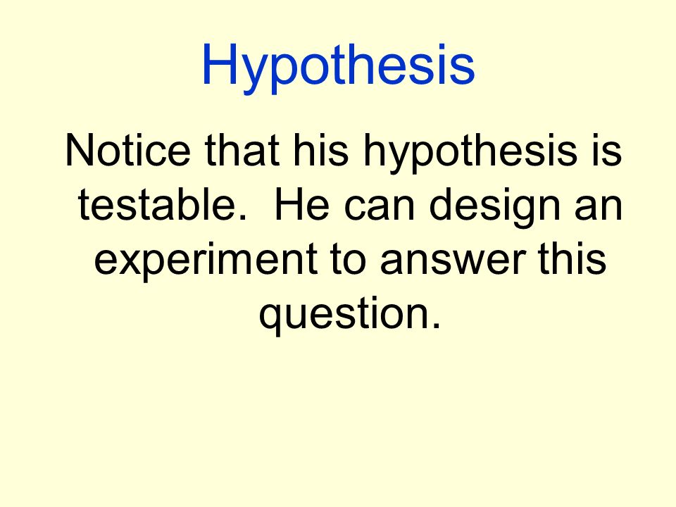 Hypothesis Notice that his hypothesis is testable.