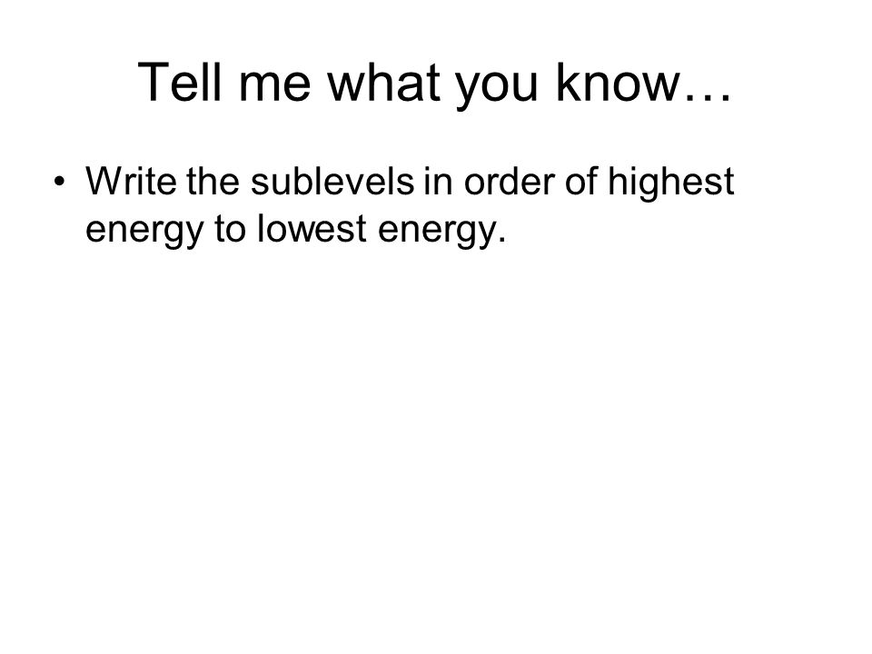 Tell me what you know… Write the sublevels in order of highest energy to lowest energy.