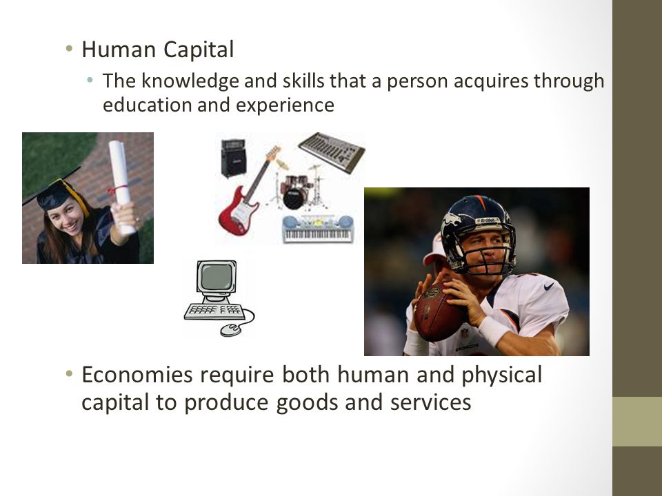 Human Capital The knowledge and skills that a person acquires through education and experience.