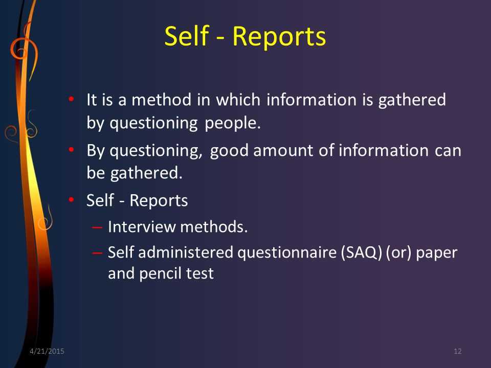 Self - Reports It is a method in which information is gathered by questioning people. By questioning, good amount of information can be gathered.