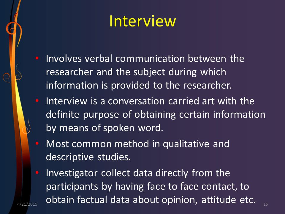 Interview Involves verbal communication between the researcher and the subject during which information is provided to the researcher.