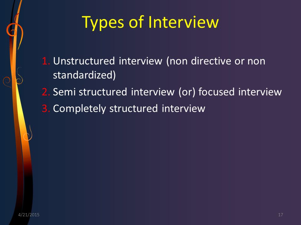 Types of Interview Unstructured interview (non directive or non standardized) Semi structured interview (or) focused interview.