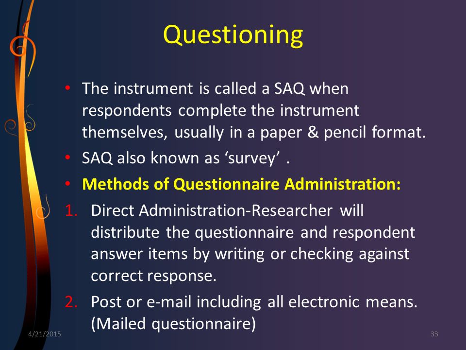Questioning The instrument is called a SAQ when respondents complete the instrument themselves, usually in a paper & pencil format.