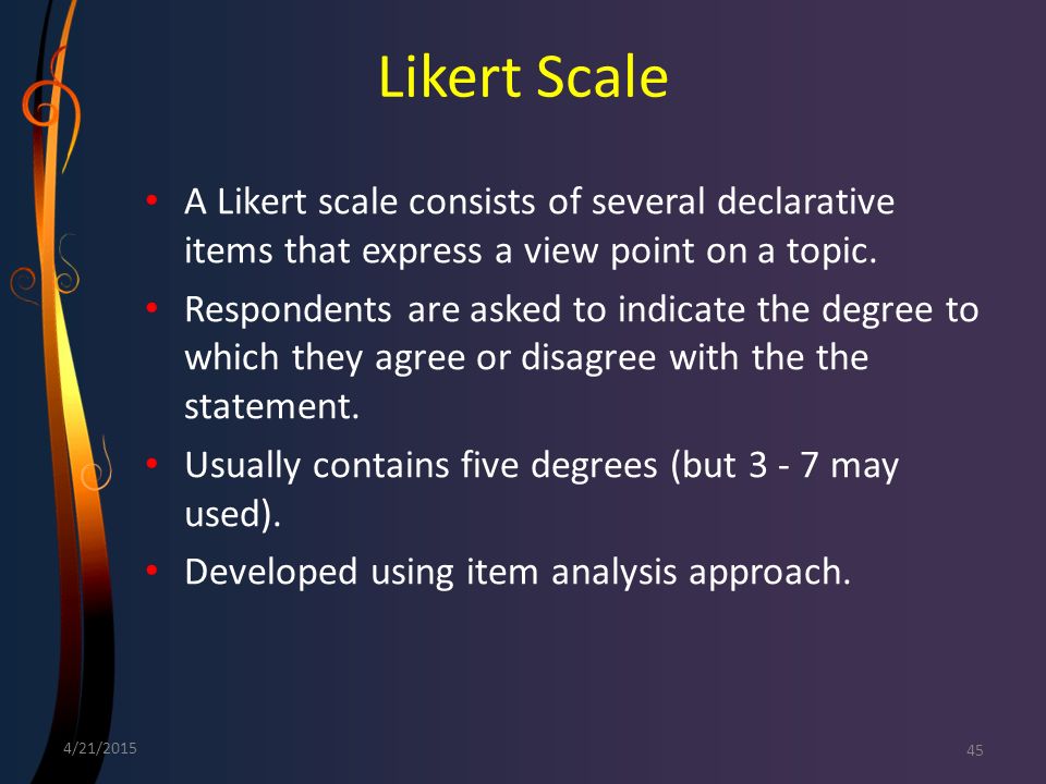 Likert Scale A Likert scale consists of several declarative items that express a view point on a topic.