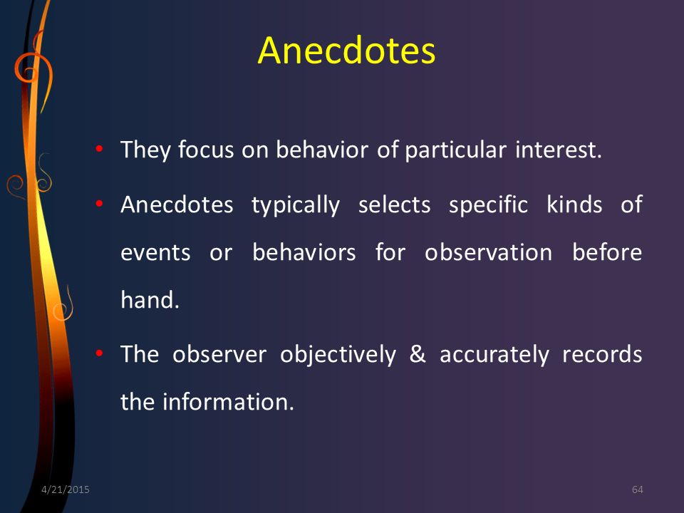 Anecdotes They focus on behavior of particular interest.