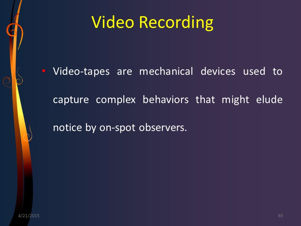 Video Recording Video-tapes are mechanical devices used to capture complex behaviors that might elude notice by on-spot observers.