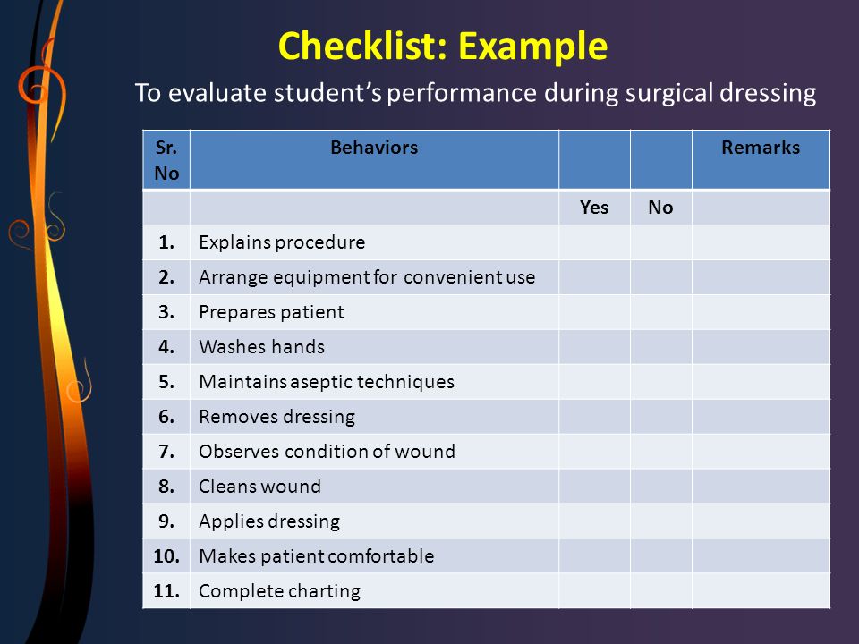 Checklist: Example To evaluate student’s performance during surgical dressing. Sr.No. Behaviors. Remarks.