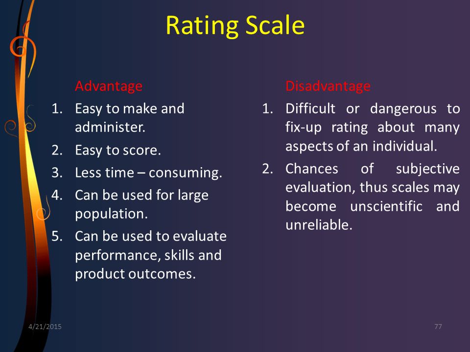 Rating Scale Advantage Easy to make and administer. Easy to score.