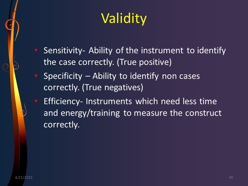 Validity Sensitivity- Ability of the instrument to identify the case correctly. (True positive)