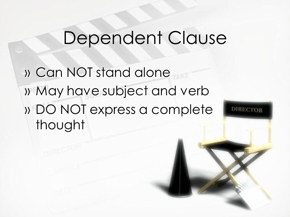 Dependent Clause Can NOT stand alone May have subject and verb