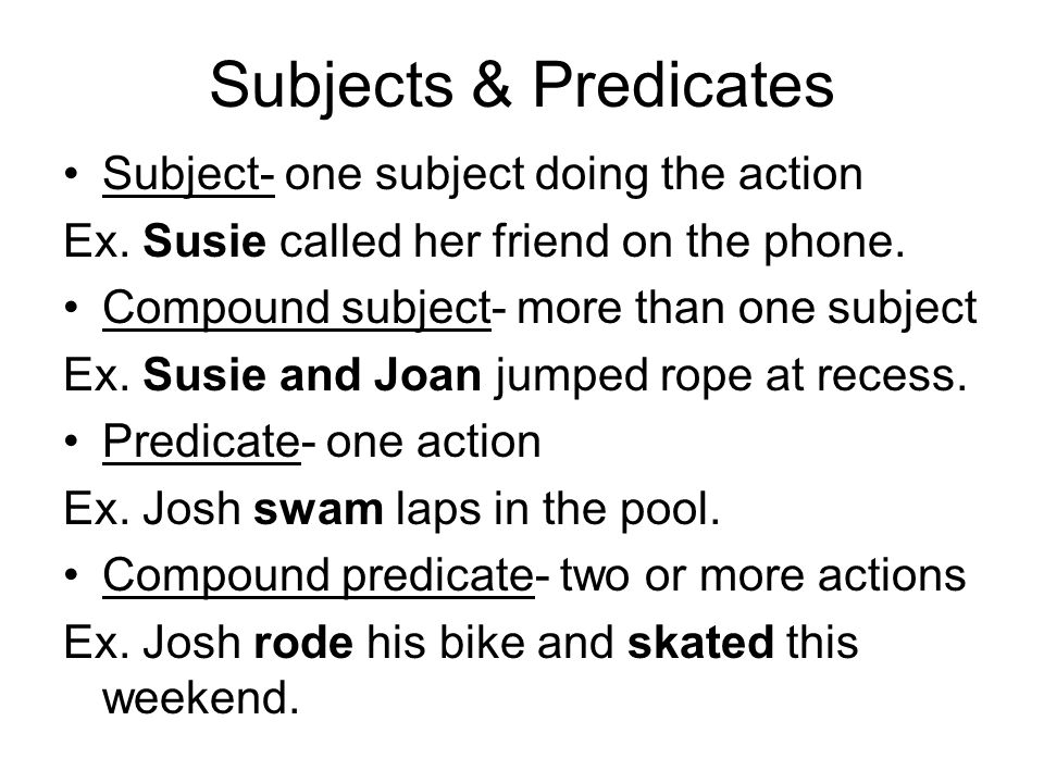 Subjects & Predicates Subject- one subject doing the action