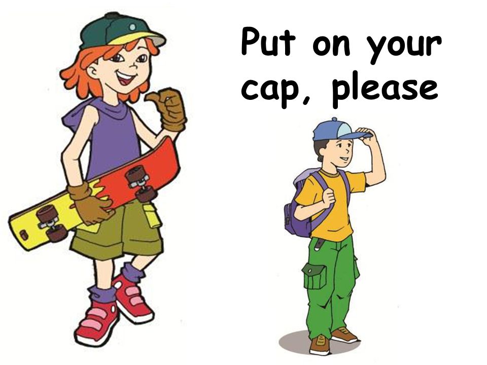 Put on your cap, please