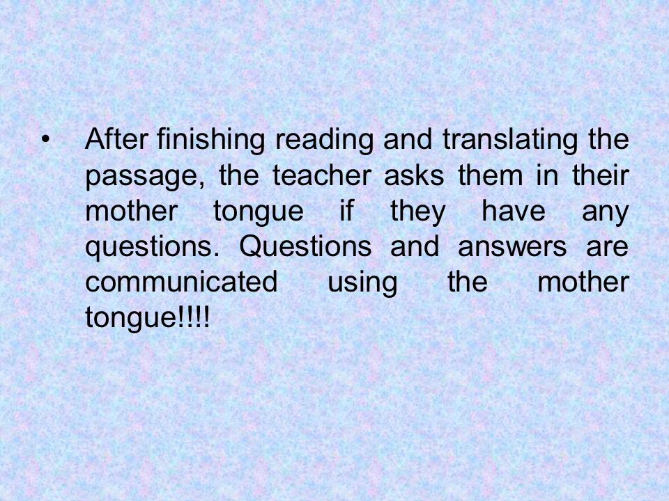 After finishing reading and translating the passage, the teacher asks them in their mother tongue if they have any questions.