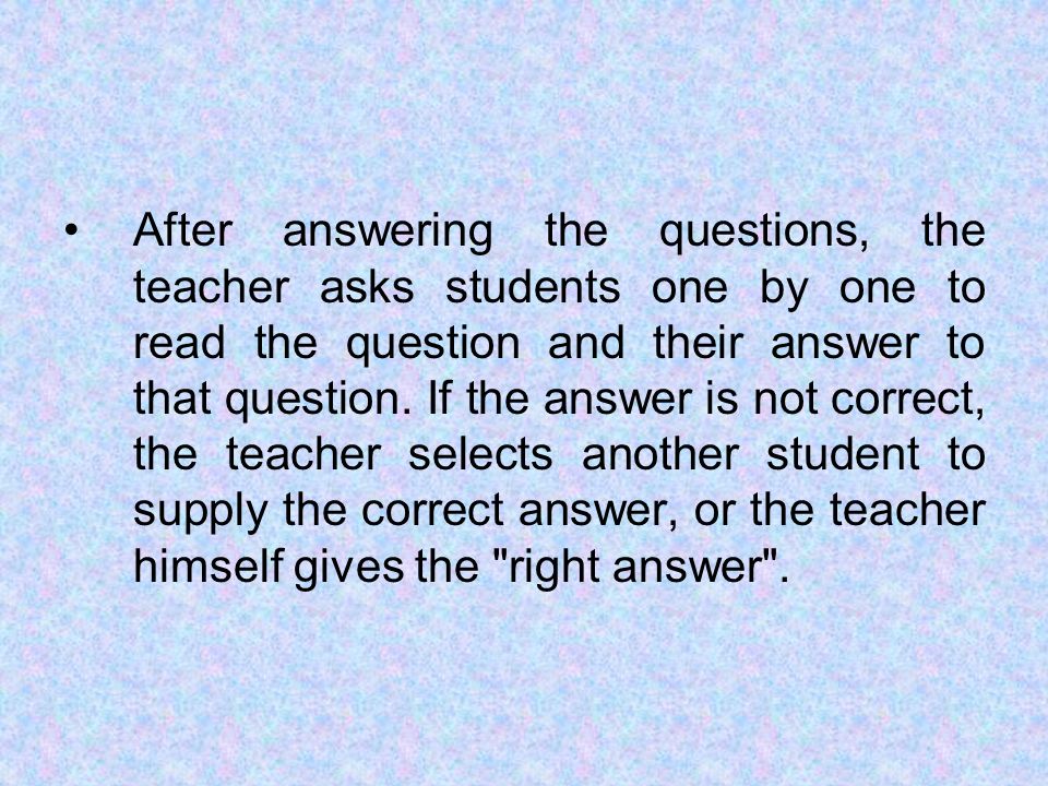 After answering the questions, the teacher asks students one by one to read the question and their answer to that question.